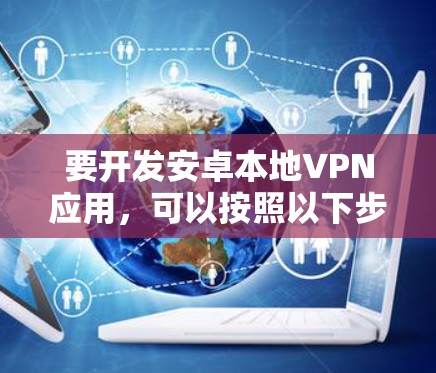 要开发安卓本地VPN应用，可以按照以下步骤进行