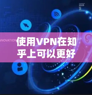 使用VPN在知乎上可以更好地提问和获取信息，特别是在遇到技术问题或账号被盗时。以下是一些关于VPN在知乎上的使用建议