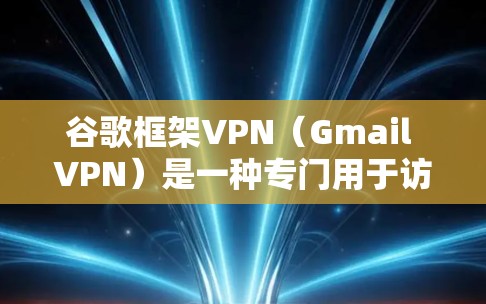 谷歌框架VPN(Gmail VPN)是一种专门用于访问谷歌网站的VPN服务,旨在提供更安全、更快捷的网络连接。以下是关于该服务的详细信息 谷歌框架VPN(Gmail VPN)是一种专门用于访问谷歌网站的VPN服务,旨在提供更安全、更快捷的网络连接。以下是关于该服务的详细信息