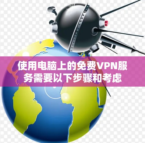 使用电脑上的免费VPN服务需要以下步骤和考虑