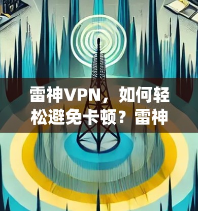 雷神VPN,如何轻松避免卡顿?雷神vpn怎么暂停) 雷神VPN,如何轻松避免卡顿?雷神vpn怎么暂停)