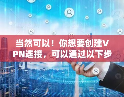 当然可以！你想要创建VPN连接，可以通过以下步骤进行