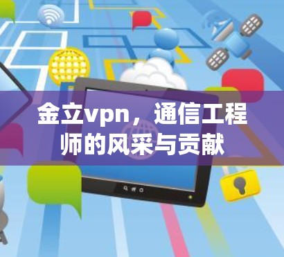 金立vpn，通信工程师的风采与贡献
