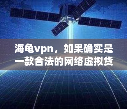 海龟vpn,如果确实是一款合法的网络虚拟货币或加密货币,那么它通常会受到严格的监管和使用规范。以下是一些可能的考虑因素和结论 海龟vpn,如果确实是一款合法的网络虚拟货币或加密货币,那么它通常会受到严格的监管和使用规范。以下是一些可能的考虑因素和结论
