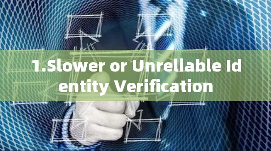 1.Slower or Unreliable Identity Verification 1.Slower or Unreliable Identity Verification