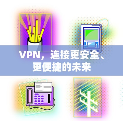 VPN，连接更安全、更便捷的未来