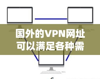 国外的VPN网址可以满足各种需求,但需要注意的是,选择VPN时应确保其安全性、隐私性和可靠性的同时,还应根据具体需求选择。以下是一些国外 reputable VPN 网站,供你参考 国外的VPN网址可以满足各种需求,但需要注意的是,选择VPN时应确保其安全性、隐私性和可靠性的同时,还应根据具体需求选择。以下是一些国外 reputable VPN 网站,供你参考