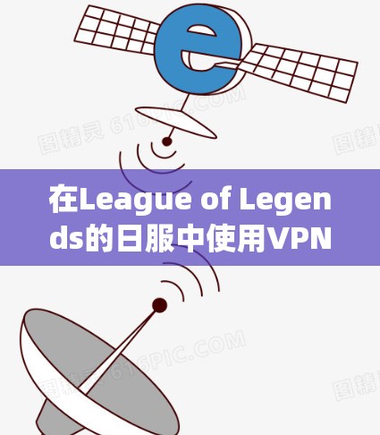 在League of Legends的日服中使用VPN是为了优化下载速度、连接稳定性或其他相关需求。以下是关于VPN在日服中的使用信息 在League of Legends的日服中使用VPN是为了优化下载速度、连接稳定性或其他相关需求。以下是关于VPN在日服中的使用信息
