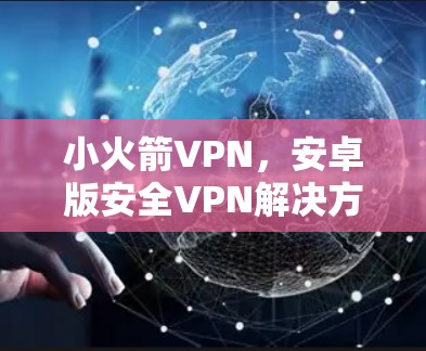 小火箭VPN，安卓版安全VPN解决方案