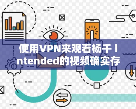 使用VPN来观看杨千 intended的视频确实存在风险,尤其是不熟悉VPN协议的情况下。以下是逐步的建议来确保安全 使用VPN来观看杨千 intended的视频确实存在风险,尤其是不熟悉VPN协议的情况下。以下是逐步的建议来确保安全
