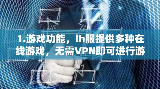 1.游戏功能,lh服提供多种在线游戏,无需VPN即可进行游戏 1.游戏功能,lh服提供多种在线游戏,无需VPN即可进行游戏