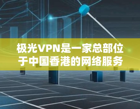 极光VPN是一家总部位于中国香港的网络服务提供商，专注于提供访问全球互联网的高安全性和高效性服务。如果你对极光VPN感兴趣，以下是一些关键点