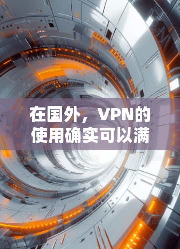 在国外，VPN的使用确实可以满足某些需求，但要确保其安全性和合法性。以下是一些关键点