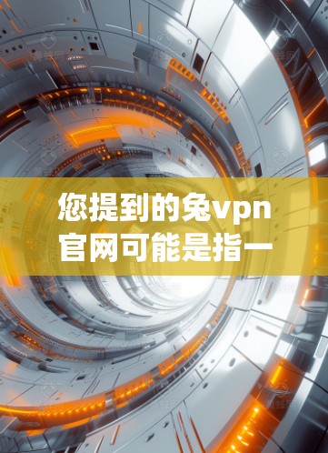 您提到的兔vpn官网可能是指一种用于加速VPN服务器的软件或网站。如果您需要加速服务器,可以尝试以下步骤 您提到的兔vpn官网可能是指一种用于加速VPN服务器的软件或网站。如果您需要加速服务器,可以尝试以下步骤