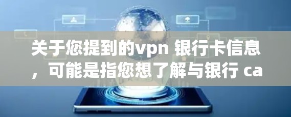 关于您提到的vpn 银行卡信息，可能是指您想了解与银行 card 信息相关的某个特定内容或服务。然而，这可能取决于您具体的意思。以下是一些可能与银行 card 信息相关的内容和信息