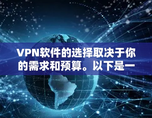 VPN软件的选择取决于你的需求和预算。以下是一些推荐的高质量VPN软件，根据你的具体情况来选择