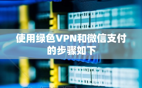 使用绿色VPN和微信支付的步骤如下
