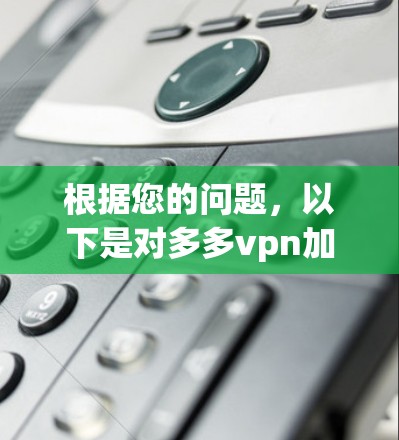 根据您的问题,以下是对多多vpn加速器的详细解析 根据您的问题,以下是对多多vpn加速器的详细解析