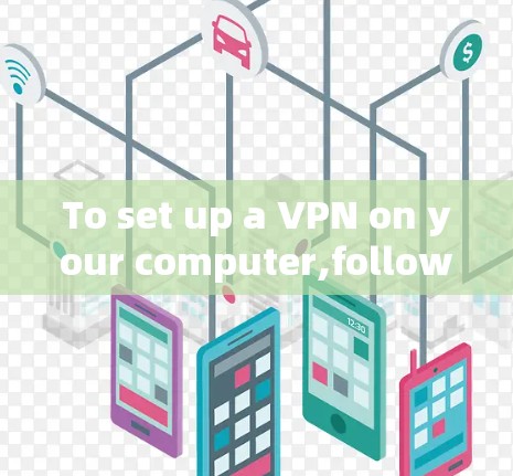 To set up a VPN on your computer,follow these organized steps: