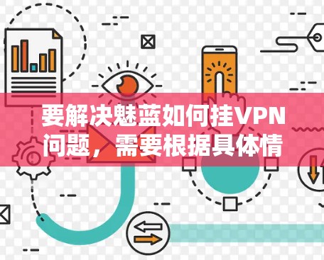 要解决魅蓝如何挂VPN问题，需要根据具体情况采取相应的步骤。以下是一些常见的解决方法