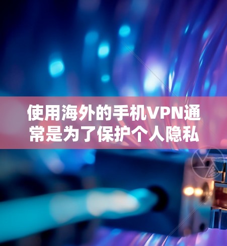 使用海外的手机VPN通常是为了保护个人隐私、防止网络攻击或安全事件的发生。以下是一些通用的步骤和建议，帮助您更好地使用手机VPN
