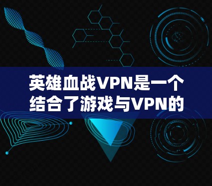 英雄血战VPN是一个结合了游戏与VPN的概念，设计在虚拟环境中，玩家可以与其他玩家合作，利用资源争夺或游戏策略竞争。以下是关于该概念的详细说明