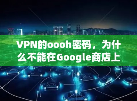 VPN的oooh密码,为什么不能在Google商店上? VPN的oooh密码,为什么不能在Google商店上?