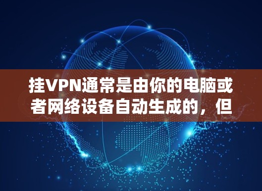 挂VPN通常是由你的电脑或者网络设备自动生成的，但如果你在使用Windows系统时电脑显示挂或者停机状态，那么可能是因为你的电脑没有正确安装或运行Windows。以下是一些常见解决方法