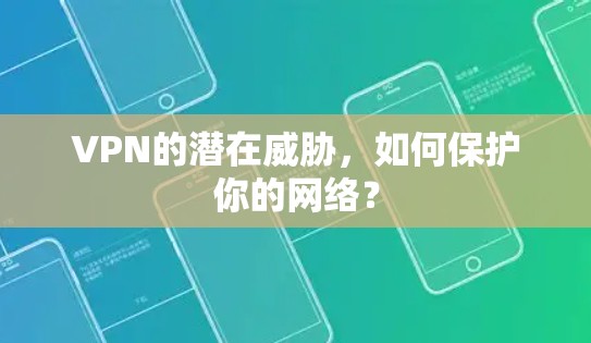 VPN的潜在威胁，如何保护你的网络？