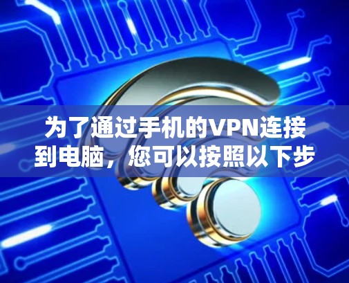 为了通过手机的VPN连接到电脑，您可以按照以下步骤进行