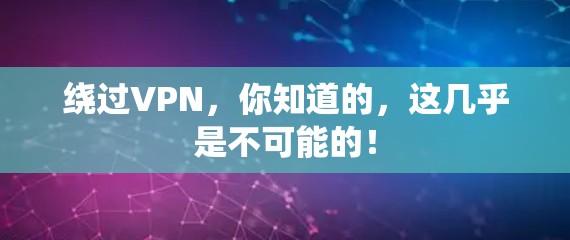 绕过VPN，你知道的，这几乎是不可能的！