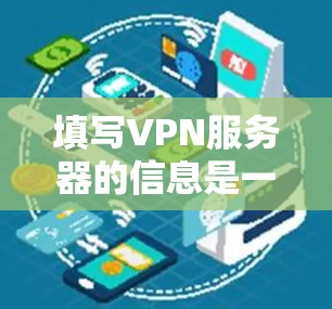 填写VPN服务器的信息是一个常见的操作步骤，以下是一些详细的指导方法