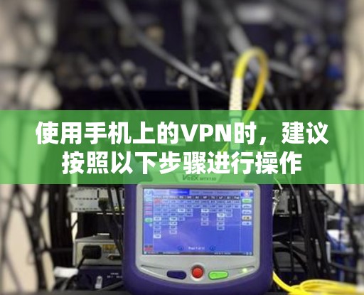 使用手机上的VPN时，建议按照以下步骤进行操作
