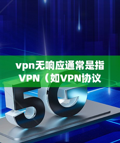 vpn无响应通常是指VPN（如VPN协议、VPN服务器等）无法正常连接或响应到目标，可能的原因包括