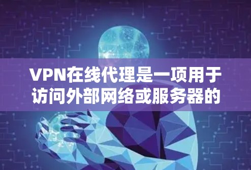 VPN在线代理是一项用于访问外部网络或服务器的技术，通常使用加密方式连接到外部服务器或网站。以下是一个详细的解释和步骤