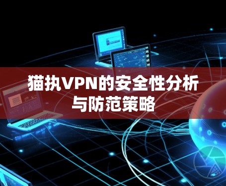 猫执VPN的安全性分析与防范策略