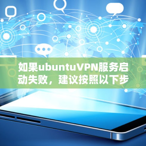 如果ubuntuVPN服务启动失败，建议按照以下步骤进行检查和解决