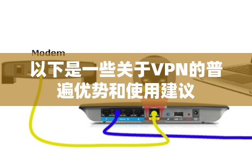 以下是一些关于VPN的普遍优势和使用建议