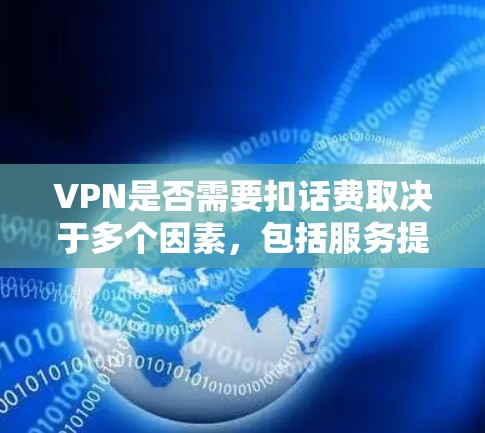 VPN是否需要扣话费取决于多个因素,包括服务提供商的收费结构、用户的使用需求以及当地政策。以下是详细的分析 VPN是否需要扣话费取决于多个因素,包括服务提供商的收费结构、用户的使用需求以及当地政策。以下是详细的分析