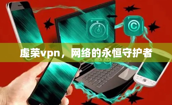 虚荣vpn，网络的永恒守护者