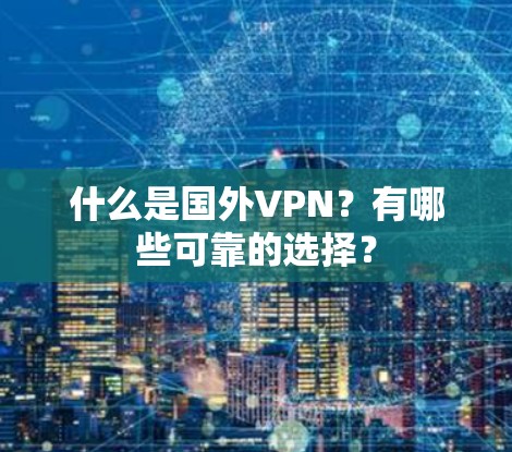 什么是国外VPN？有哪些可靠的选择？