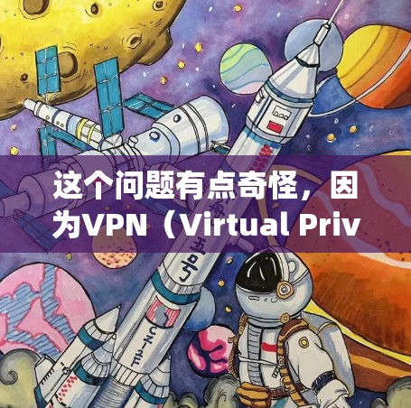 这个问题有点奇怪，因为VPN（Virtual Private Network，即虚拟私人网络）是用来加密传输数据，防止未经授权的访问，而谷歌（Google）是一个搜索引擎服务，提供各种信息检索功能