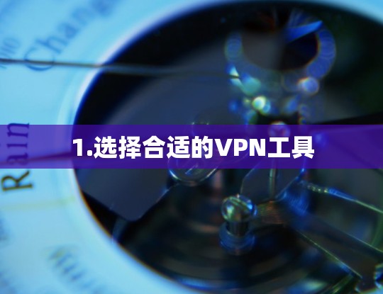 1.选择合适的VPN工具