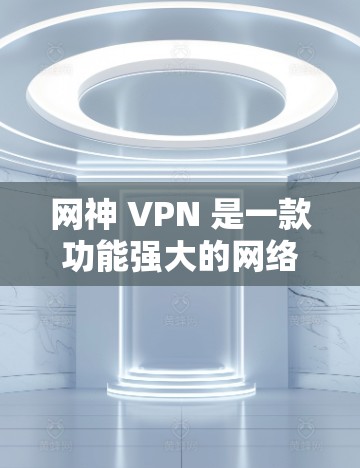 网神 VPN 是一款功能强大的网络VPN服务，专为用户提供安全、便捷的网络接入体验。如果你正在寻找网神 VPN 的客户端，以下是一些具体的推荐，涵盖价格、功能和安全性