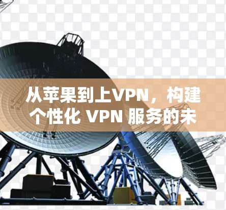 从苹果到上VPN，构建个性化 VPN 服务的未来