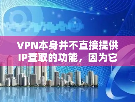 VPN本身并不直接提供IP查取的功能,因为它主要是通过加密数据来连接到互联网,而不是直接查询IP地址。然而,如果你需要了解当前的VPN网络连接情况,可以使用工具来查找IP地址 VPN本身并不直接提供IP查取的功能,因为它主要是通过加密数据来连接到互联网,而不是直接查询IP地址。然而,如果你需要了解当前的VPN网络连接情况,可以使用工具来查找IP地址