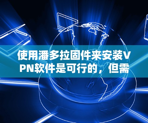 使用潘多拉固件来安装VPN软件是可行的，但需要考虑以下因素