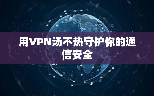 用VPN汤不热守护你的通信安全 用VPN汤不热守护你的通信安全