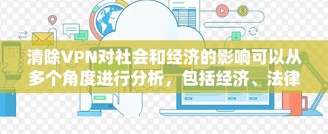 清除VPN对社会和经济的影响可以从多个角度进行分析，包括经济、法律、隐私和技术等方面。以下是对这些影响的系统性总结