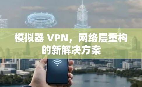 模拟器 VPN，网络层重构的新解决方案